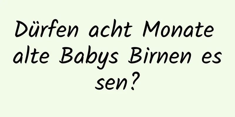 Dürfen acht Monate alte Babys Birnen essen?