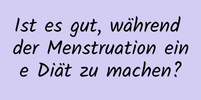 Ist es gut, während der Menstruation eine Diät zu machen?