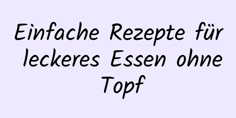 Einfache Rezepte für leckeres Essen ohne Topf