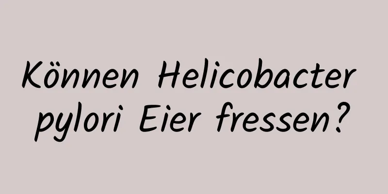 Können Helicobacter pylori Eier fressen?