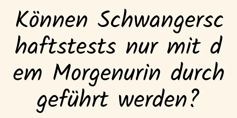 Können Schwangerschaftstests nur mit dem Morgenurin durchgeführt werden?
