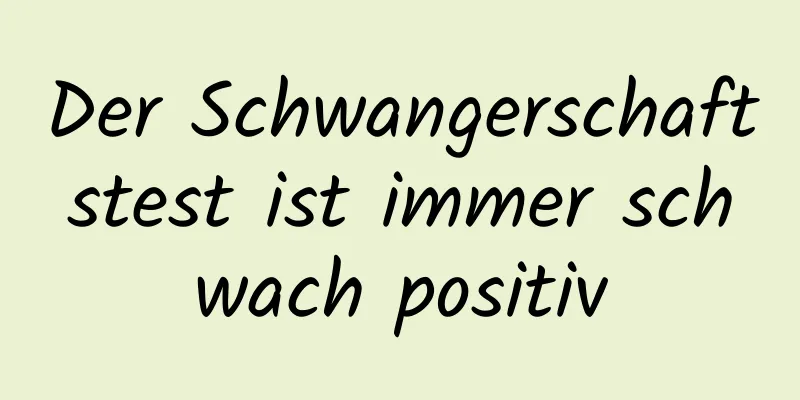 Der Schwangerschaftstest ist immer schwach positiv