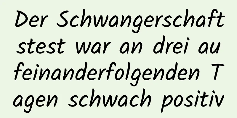 Der Schwangerschaftstest war an drei aufeinanderfolgenden Tagen schwach positiv