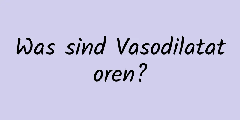 Was sind Vasodilatatoren?