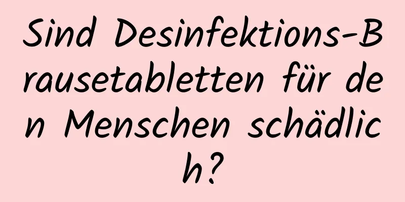 Sind Desinfektions-Brausetabletten für den Menschen schädlich?