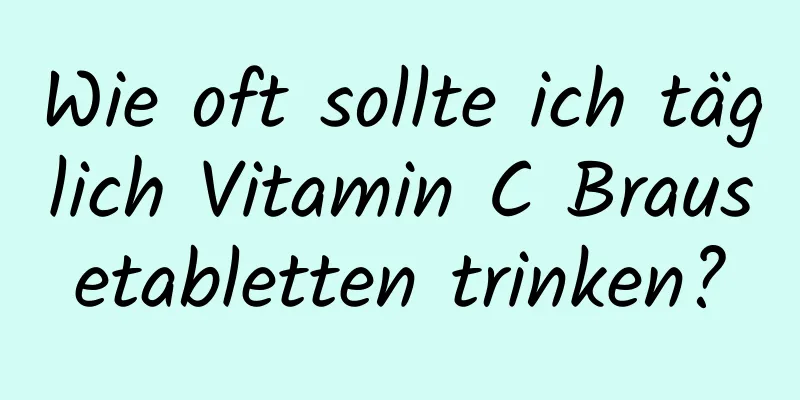 Wie oft sollte ich täglich Vitamin C Brausetabletten trinken?
