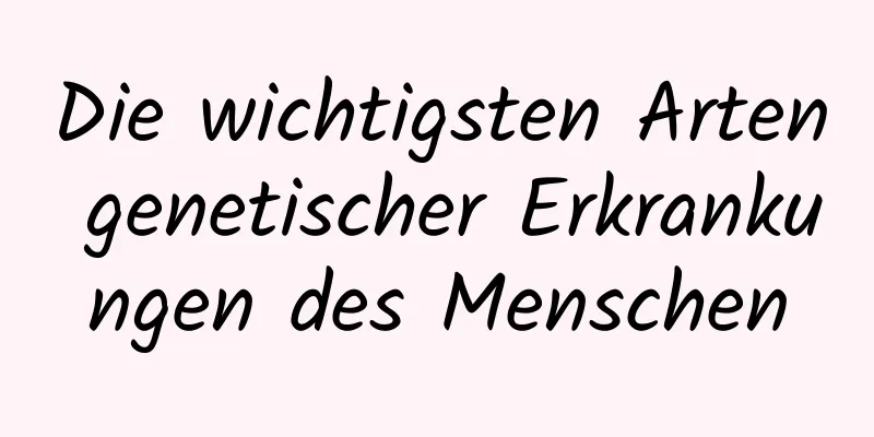 Die wichtigsten Arten genetischer Erkrankungen des Menschen