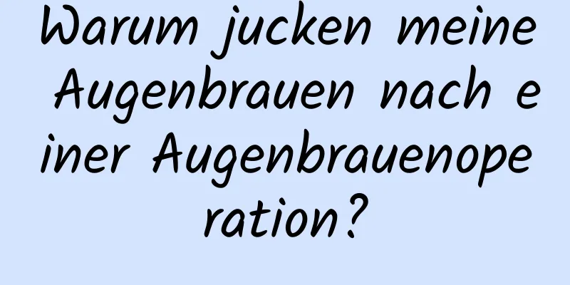 Warum jucken meine Augenbrauen nach einer Augenbrauenoperation?