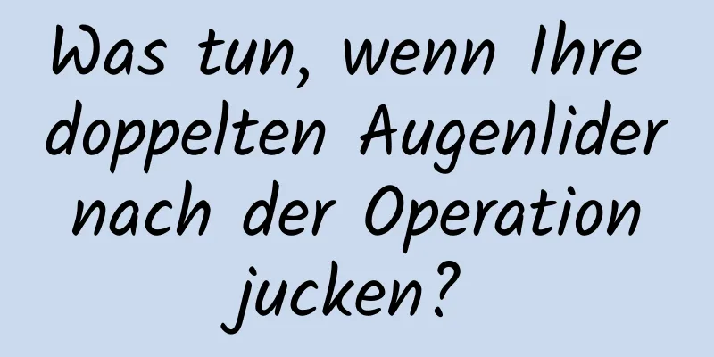 Was tun, wenn Ihre doppelten Augenlider nach der Operation jucken?