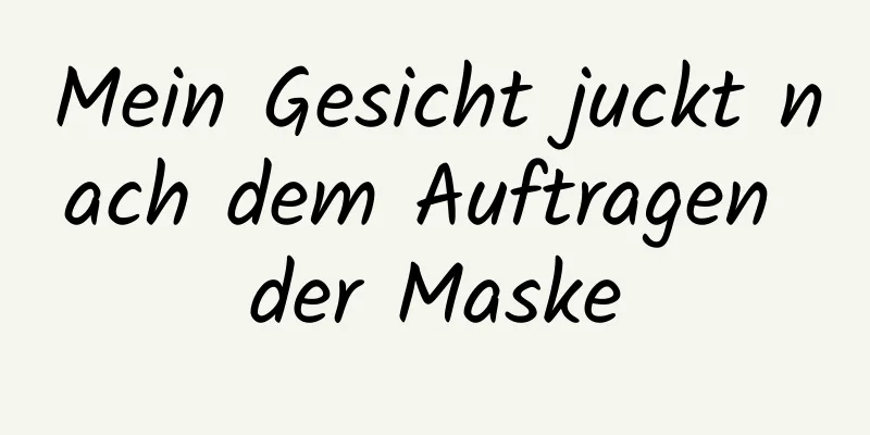 Mein Gesicht juckt nach dem Auftragen der Maske