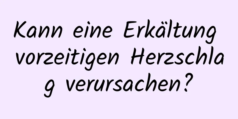 Kann eine Erkältung vorzeitigen Herzschlag verursachen?