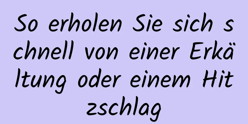 So erholen Sie sich schnell von einer Erkältung oder einem Hitzschlag