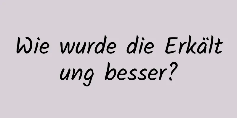 Wie wurde die Erkältung besser?