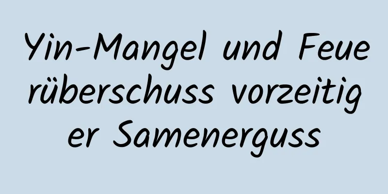 Yin-Mangel und Feuerüberschuss vorzeitiger Samenerguss