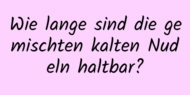Wie lange sind die gemischten kalten Nudeln haltbar?