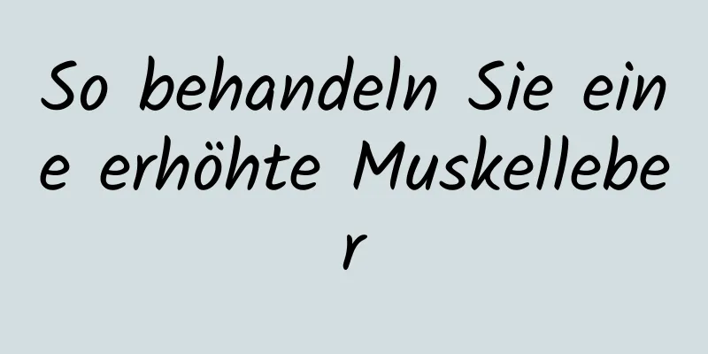 So behandeln Sie eine erhöhte Muskelleber