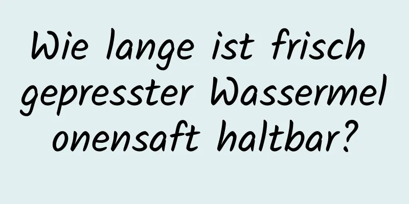 Wie lange ist frisch gepresster Wassermelonensaft haltbar?