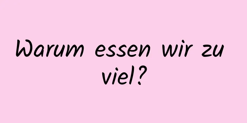 Warum essen wir zu viel?