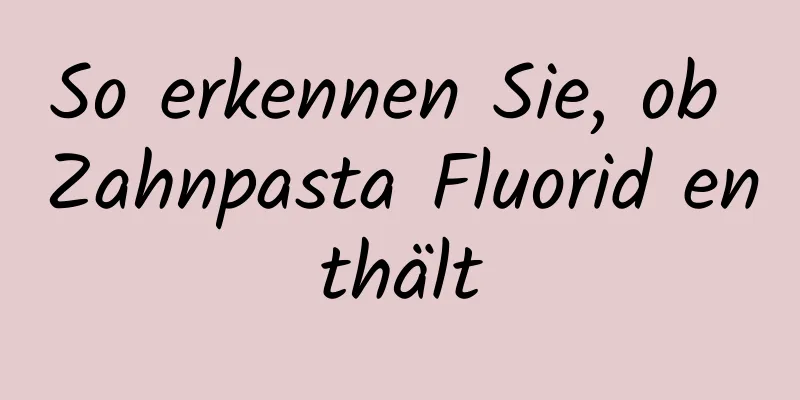 So erkennen Sie, ob Zahnpasta Fluorid enthält