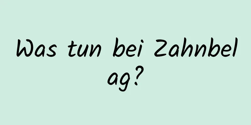 Was tun bei Zahnbelag?