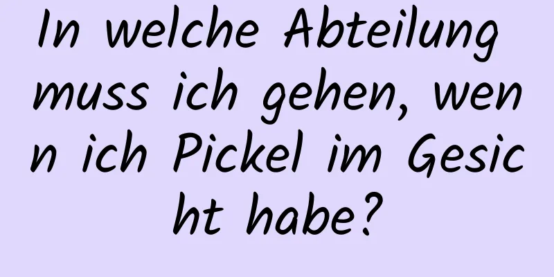 In welche Abteilung muss ich gehen, wenn ich Pickel im Gesicht habe?