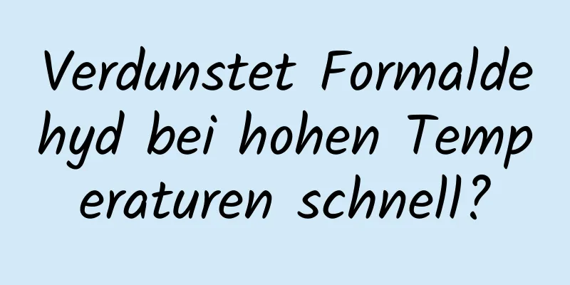 Verdunstet Formaldehyd bei hohen Temperaturen schnell?