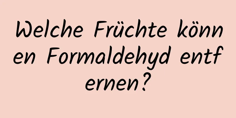 Welche Früchte können Formaldehyd entfernen?