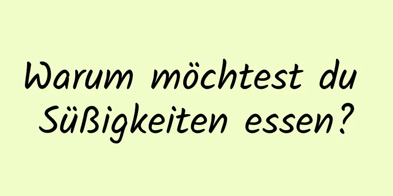 Warum möchtest du Süßigkeiten essen?