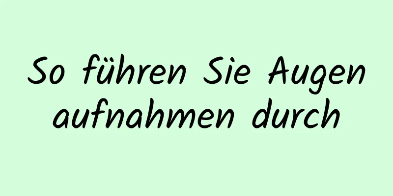 So führen Sie Augenaufnahmen durch