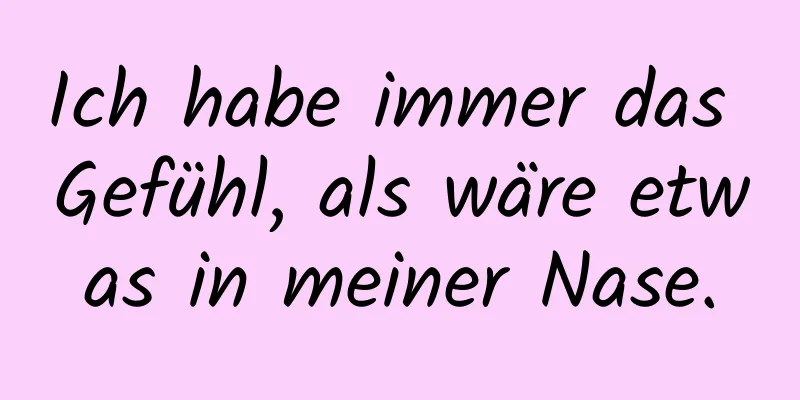 Ich habe immer das Gefühl, als wäre etwas in meiner Nase.