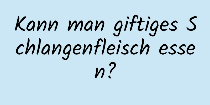 Kann man giftiges Schlangenfleisch essen?
