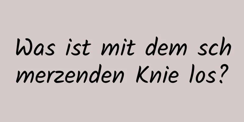 Was ist mit dem schmerzenden Knie los?