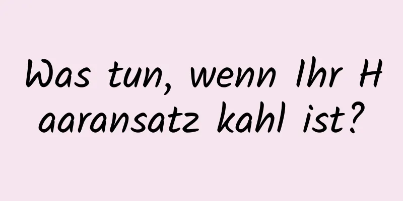 Was tun, wenn Ihr Haaransatz kahl ist?