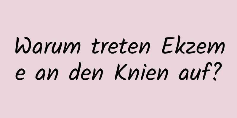 Warum treten Ekzeme an den Knien auf?