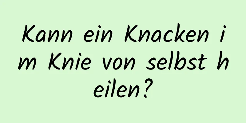 Kann ein Knacken im Knie von selbst heilen?