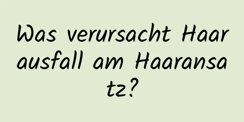Was verursacht Haarausfall am Haaransatz?