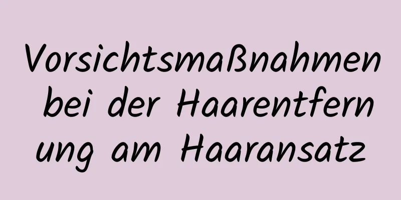 Vorsichtsmaßnahmen bei der Haarentfernung am Haaransatz