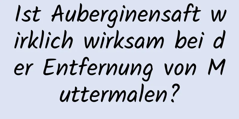Ist Auberginensaft wirklich wirksam bei der Entfernung von Muttermalen?