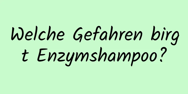Welche Gefahren birgt Enzymshampoo?