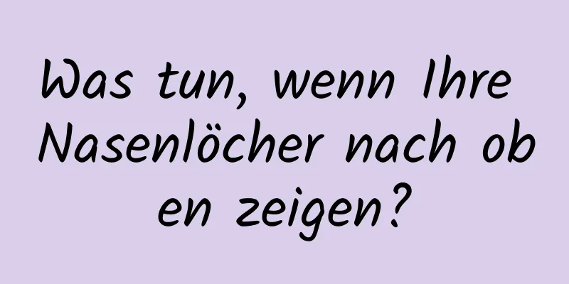 Was tun, wenn Ihre Nasenlöcher nach oben zeigen?