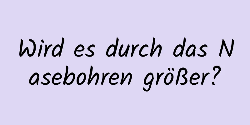 Wird es durch das Nasebohren größer?