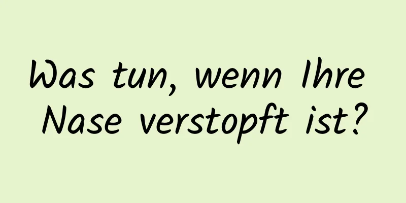 Was tun, wenn Ihre Nase verstopft ist?