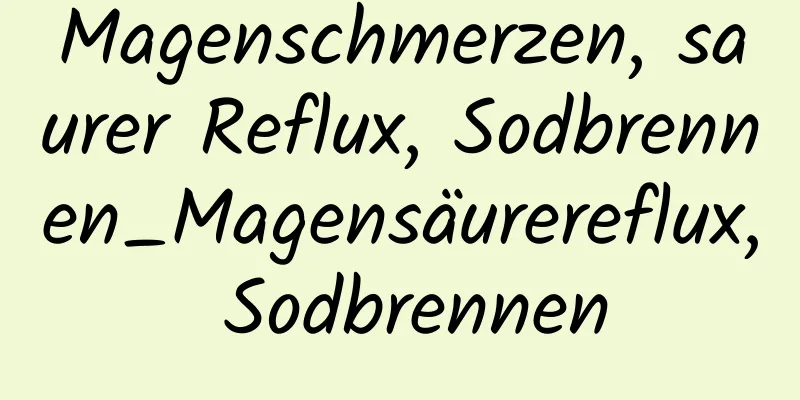 Magenschmerzen, saurer Reflux, Sodbrennen_Magensäurereflux, Sodbrennen
