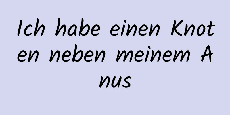 Ich habe einen Knoten neben meinem Anus