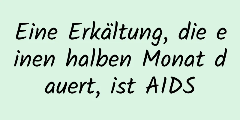 Eine Erkältung, die einen halben Monat dauert, ist AIDS