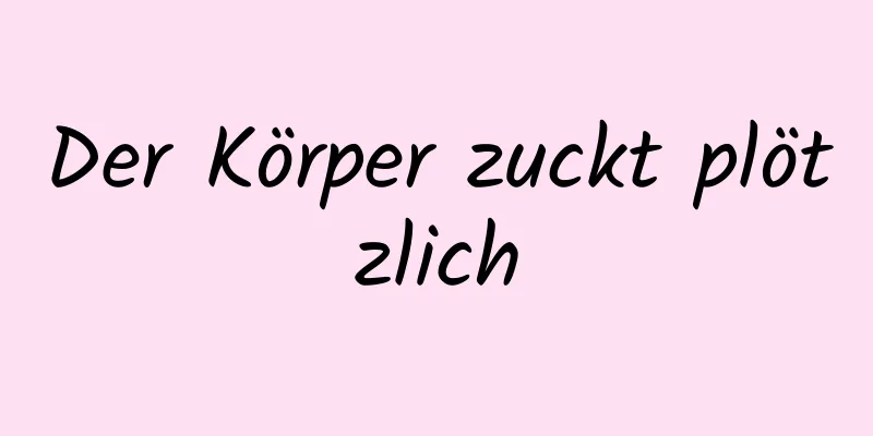 Der Körper zuckt plötzlich