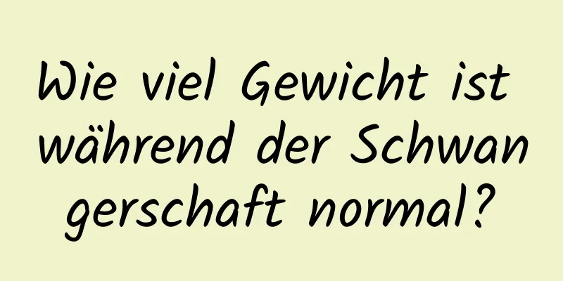 Wie viel Gewicht ist während der Schwangerschaft normal?