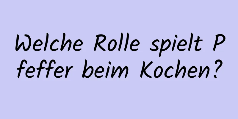 Welche Rolle spielt Pfeffer beim Kochen?