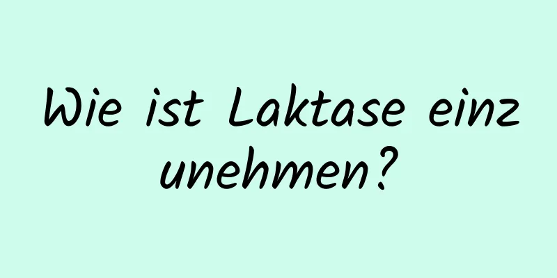 Wie ist Laktase einzunehmen?