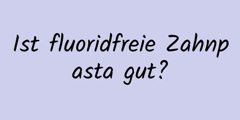 Ist fluoridfreie Zahnpasta gut?